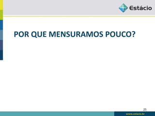 POR	
  QUE	
  MENSURAMOS	
  POUCO?	
  




                                         25	
  
 