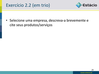 Exercício	
  2.2	
  (em	
  trio)	
  


•  Selecione	
  uma	
  empresa,	
  descreva-­‐a	
  brevemente	
  e	
  
   cite	
  seus	
  produtos/serviços	
  




                                                                         29	
  
 
