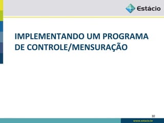 IMPLEMENTANDO	
  UM	
  PROGRAMA	
  
DE	
  CONTROLE/MENSURAÇÃO	
  




                                      30	
  
 