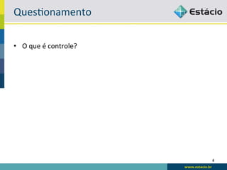 Ques6onamento	
  

•  O	
  que	
  é	
  controle?	
  




                                    4	
  
 