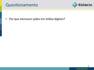 Ques6onamento	
  

•  Por	
  que	
  mensurar	
  ações	
  em	
  mídias	
  digitais?	
  




                                                                      8	
  
 