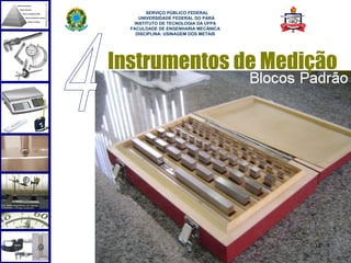 
        SERVIÇO PÚBLICO FEDERAL
     UNIVERSIDADE FEDERAL DO PARÁ
   INSTITUTO DE TECNOLOGIA DA UFPA
  FACULDADE DE ENGENHARIA MECÂNICA
    DISCIPLINA: USINAGEM DOS METAIS




Instrumentos de Medição




                                      34
 