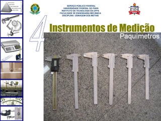  
        SERVIÇO PÚBLICO FEDERAL
     UNIVERSIDADE FEDERAL DO PARÁ
   INSTITUTO DE TECNOLOGIA DA UFPA
  FACULDADE DE ENGENHARIA MECÂNICA
    DISCIPLINA: USINAGEM DOS METAIS




Instrumentos de Medição




                                      38
 