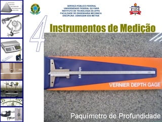  
        SERVIÇO PÚBLICO FEDERAL
     UNIVERSIDADE FEDERAL DO PARÁ
   INSTITUTO DE TECNOLOGIA DA UFPA
  FACULDADE DE ENGENHARIA MECÂNICA
    DISCIPLINA: USINAGEM DOS METAIS




Instrumentos de Medição




                                      39
 