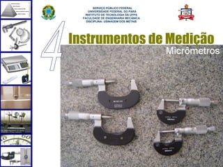  
        SERVIÇO PÚBLICO FEDERAL
     UNIVERSIDADE FEDERAL DO PARÁ
   INSTITUTO DE TECNOLOGIA DA UFPA
  FACULDADE DE ENGENHARIA MECÂNICA
    DISCIPLINA: USINAGEM DOS METAIS




Instrumentos de Medição




                                      57
 