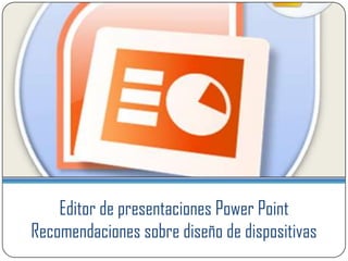 Editor de presentaciones Power Point
Recomendaciones sobre diseño de dispositivas
 