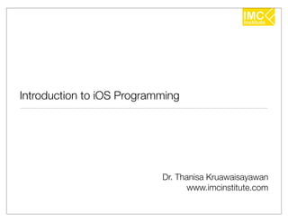 Introduction to iOS Programming




                           Dr. Thanisa Kruawaisayawan
                                  www.imcinstitute.com
 