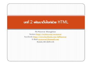 2                     F F    HTML

            Mr.Warawut Khangkhan
     Twitter: http://twitter.com/awarawut
Facebook: http://www.facebook.com/AjWarawut
        E-Mail: awarawut@hotmail.com
              Mobile: 083-0698-410
 