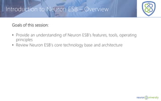 © Copyright 2014, Neudesic. All rights reserved.
Introduction to Neuron ESB – Overview
Goals of this session:
• Provide an understanding of Neuron ESB’s features, tools, operating
principles
• Review Neuron ESB’s core technology base and architecture
 