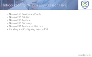 © Copyright 2014, Neudesic. All rights reserved.
Introduction to Neuron ESB – Lesson Plan
• Neuron ESB Services and Tools
• Neuron ESB Solution
• Neuron ESB Runtime
• Neuron ESB Discovery
• Neuron ESB Runtime architecture
• Installing and Configuring Neuron ESB
 