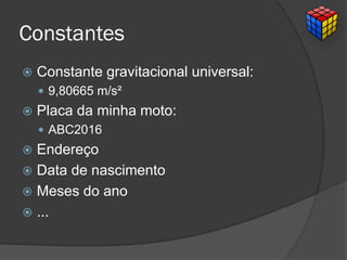 Constantes
 Constante gravitacional universal:
 9,80665 m/s²
 Placa da minha moto:
 ABC2016
 Endereço
 Data de nascimento
 Meses do ano
 ...
 