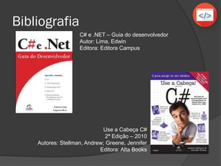 Bibliografia
Use a Cabeça C#
2ª Edição – 2010
Autores: Stellman, Andrew; Greene, Jennifer
Editora: Alta Books
C# e .NET – Guia do desenvolvedor
Autor: Lima, Edwin
Editora: Editora Campus
 