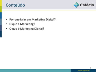 Conteúdo	
  

•  Por	
  que	
  falar	
  em	
  Marke:ng	
  Digital?	
  
•  O	
  que	
  é	
  Marke:ng?	
  
•  O	
  que	
  é	
  Marke:ng	
  Digital?	
  




                                                           2	
  
 
