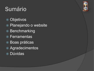 Sumário
 Objetivos
 Planejando o website
 Benchmarking
 Ferramentas
 Boas práticas
 Agradecimentos
 Dúvidas
 