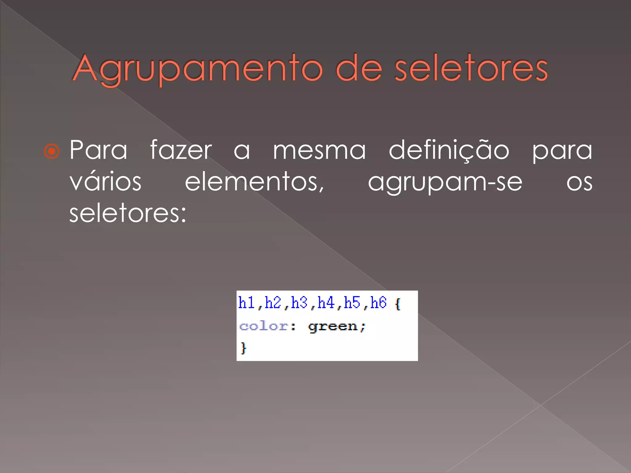  Para fazer a mesma definição para
vários elementos, agrupam-se os
seletores:
 