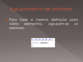  Para fazer a mesma definição para
vários elementos, agrupam-se os
seletores:
 
