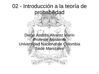 02 - Introducción a la teoría de probabilidad Diego Andrés Alvarez Marín Profesor Asistente Universidad Nacional de Colombia Sede Manizales 