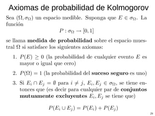 Algunas definiciones Un par ordenado (X, σ X ), donde X es un conjunto y σ X  una σ-álgebra sobre éste, se denomina  espacio medible .  Una función entre dos espacios medibles se denomina  función medible  si la preimagen de todo conjunto medible es también medible; esto es, si (X, σ X ) y (Y, σ Y ) son dos espacios medibles, una función f:X->Y es medible si para todo E ∈ σ Y , f −1 (E) ∈ σ X . Una  medida  es una cierta clase de función que mapea puntos de una σ-álgebra al intervalo [0,∞). 