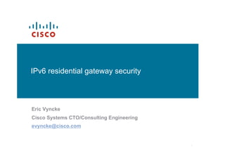 IPv6 residential gateway security



Eric Vyncke
Cisco Systems CTO/Consulting Engineering
evyncke@cisco.com


                                           1
 