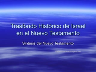 Trasfondo Histórico de Israel en el Nuevo Testamento Síntesis del Nuevo Testamento Restauracionlofranco.blogspot.com 