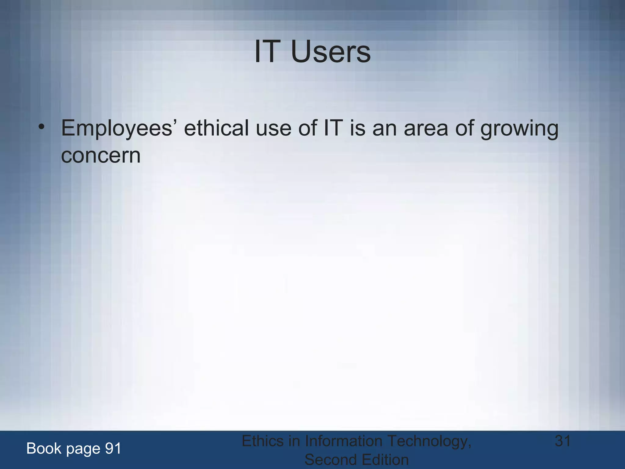 Ethics in Information Technology,
Second Edition
31
IT Users
• Employees’ ethical use of IT is an area of growing
concern
Book page 91
 