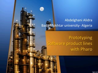 Prototyping	
	So,ware	product	lines	
	with	Pharo	
Abdelghani	Alidra	
Badji	Mokhtar	university-	Algeria	
 
