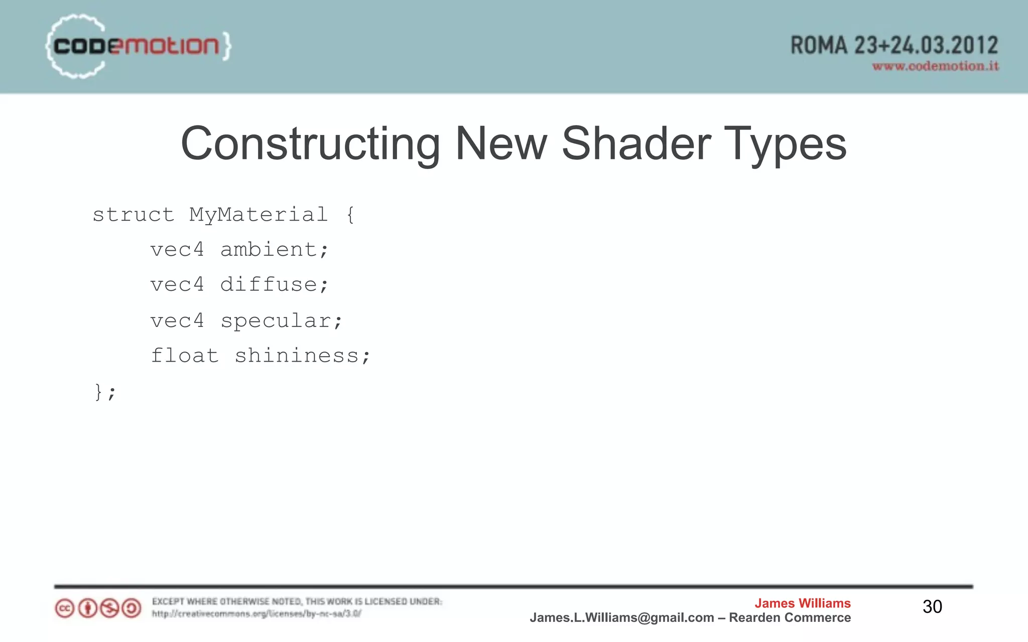 Constructing New Shader Types
struct MyMaterial {
    vec4 ambient;
    vec4 diffuse;
     vec4 specular;
     float shininess;
};




                                                        James Williams   30
                        James.L.Williams@gmail.com – Rearden Commerce
 