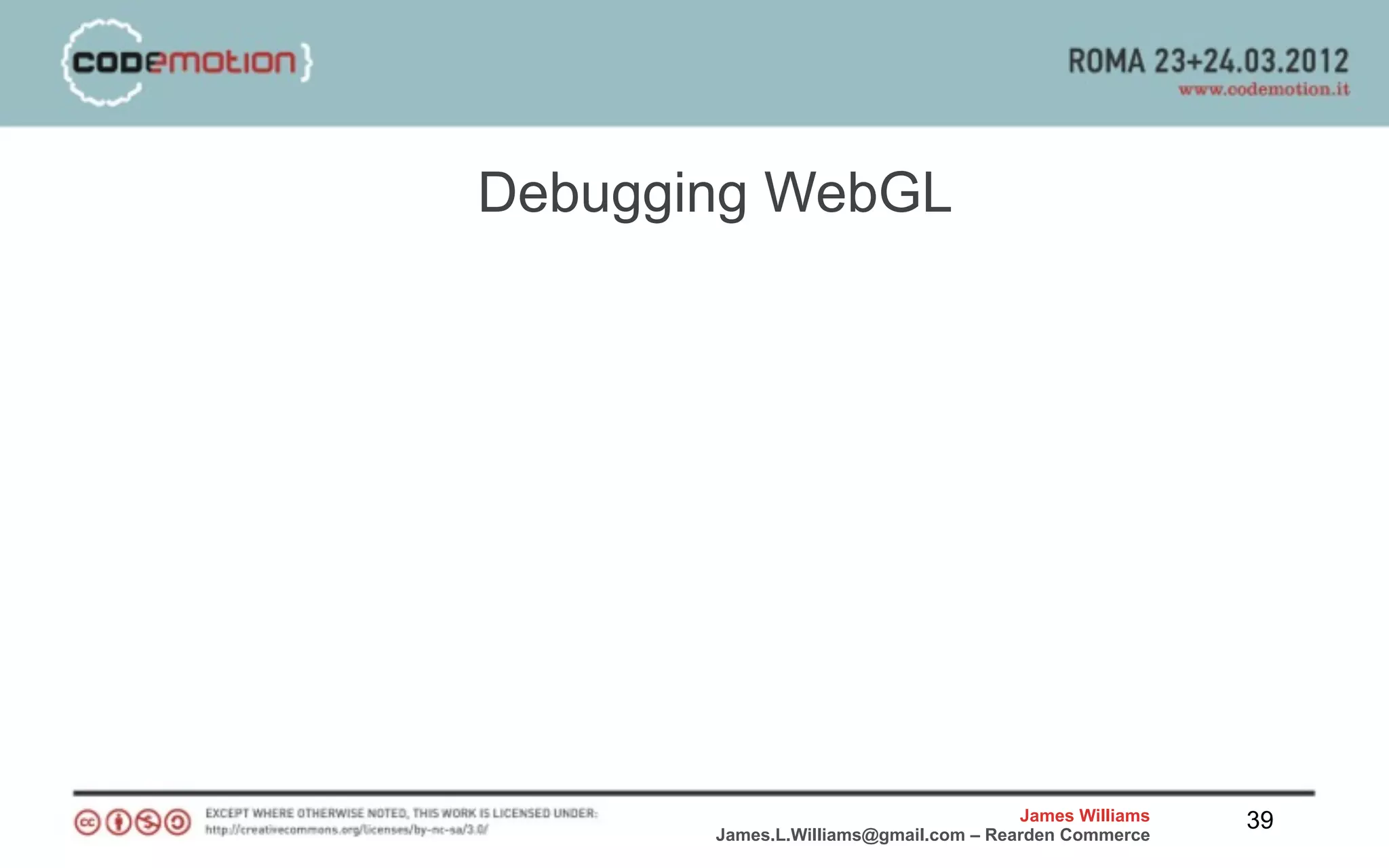 Debugging WebGL




                                       James Williams   39
       James.L.Williams@gmail.com – Rearden Commerce
 