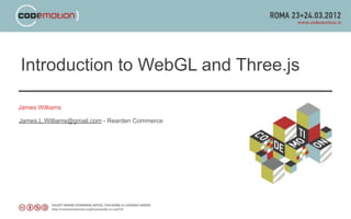 Introduction to WebGL and Three.js

James Williams

James.L.Williams@gmail.com - Rearden Commerce
 