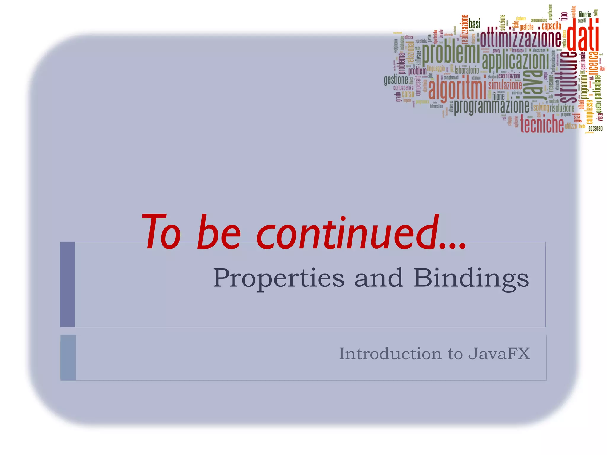 To be continued...
    Properties and Bindings

             Introduction to JavaFX
 