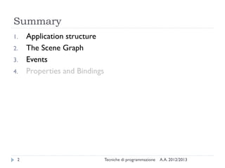 Summary
1.   Application structure
2.   The Scene Graph
3.   Events
4.   Properties and Bindings




 2                             Tecniche di programmazione   A.A. 2012/2013
 