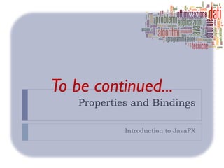 To be continued...
    Properties and Bindings

             Introduction to JavaFX
 