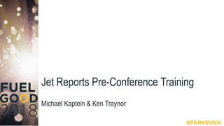 Jet Reports Pre-Conference Training
Michael Kaptein & Ken Traynor
 