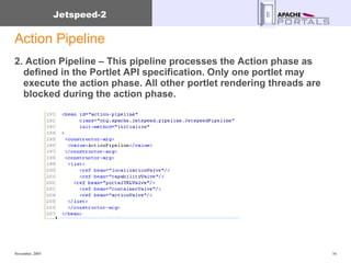Action Pipeline 2. Action Pipeline – This pipeline processes the Action phase as defined in the Portlet API specification. Only one portlet may execute the action phase. All other portlet rendering threads are blocked during the action phase. 