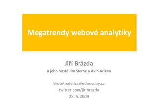 Jiří Brázda
a jeho hosté Jim Sterne a Akin Arikan


   WebAnalyticsWednesday.cz
     twitter.com/jiribrazda
           28. 5. 2009
 