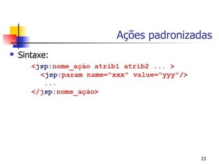 Ações padronizadas
   Sintaxe:




                              23
 