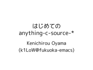 はじめての
anything-c-source-*
   Kenichirou Oyama
(k1LoW@fukuoka-emacs)
 