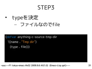 STEP3
    • typeを決定
            – ファイルなのでfile

    (defvar anything-c-source-tmp-dir
      '((name . "Tmp dir")
        (type . file)))




-uuu:---F1 tokyo-emacs #x02 2009.9.6 All(1.0) (Emacs-Lisp ppt)----   31
 
