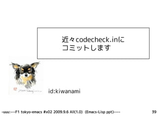 近々codecheck.inに
                                 コミットします




                         id:kiwanami


-uuu:---F1 tokyo-emacs #x02 2009.9.6 All(1.0) (Emacs-Lisp ppt)----   39
 