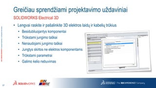 3DS.COM/SOLIDWORKS© Dassault Systèmes | Confidential Information 
37 
SOLIDWORKS Electrical 3D 
Greičiausprendžiamiprojekt...