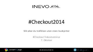 #Checkout2014 
Slik øker du trafikken uten store budsjetter 
#Checkout frokostseminar 
7. Oktober 
#CHECKOUT2014 
 