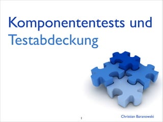 Komponententests und
Testabdeckung
Christian Baranowski1
 