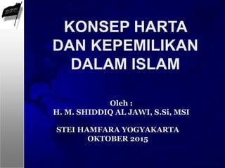 Oleh :
H. M. SHIDDIQ AL JAWI, S.Si, MSI
KONSEP HARTA
DAN KEPEMILIKAN
DALAM ISLAM
STEI HAMFARA YOGYAKARTA
OKTOBER 2015
 