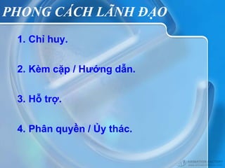 PHONG CÁCH LÃNH ĐẠO
 1. Chỉ huy.

 2. Kèm cặp / Hướng dẫn.

 3. Hỗ trợ.

 4. Phân quyền / Ủy thác.
 