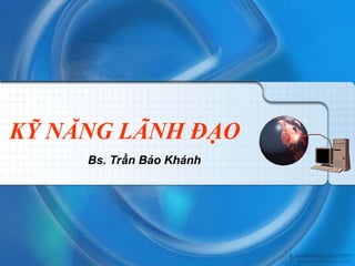 KỸ NĂNG LÃNH ĐẠO
     Bs. Trần Bảo Khánh
 