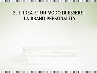 2. L’IDEA E’ UN MODO DI ESSERE:
      LA BRAND PERSONALITY
 