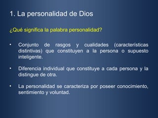 1. La personalidad de Dios

¿Qué significa la palabra personalidad?

•   Conjunto de rasgos y cualidades (características
...