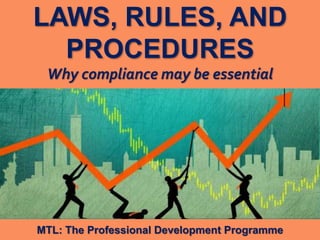 1
|
MTL: The Professional Development Programme
Laws, Rules, and Procedures
LAWS, RULES, AND
PROCEDURES
Why compliance may be essential
MTL: The Professional Development Programme
 