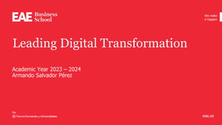 We make
it happen
eae.es
Leading Digital Transformation
Academic Year 2023 – 2024
Armando Salvador Pérez
 