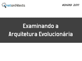 #DNAD 2011




      Examinando a
Arquitetura Evolucionária
 